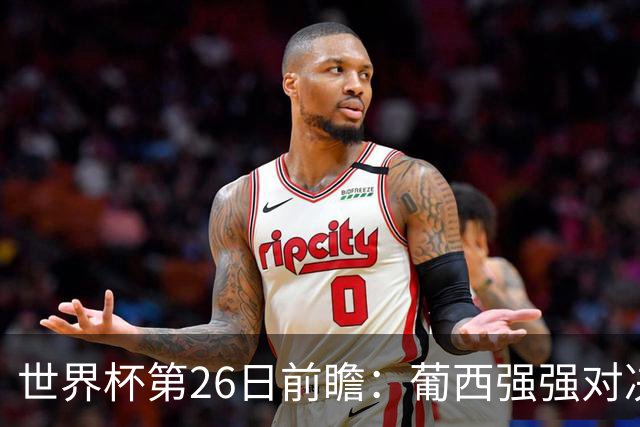 世界杯第26日前瞻：葡西强强对决 美国斗比利时欲破魔咒