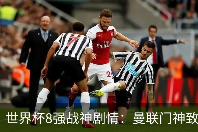 世界杯8强战神剧情：曼联门神致命失误 阿森纳奇兵绝杀 黄金一代落幕
