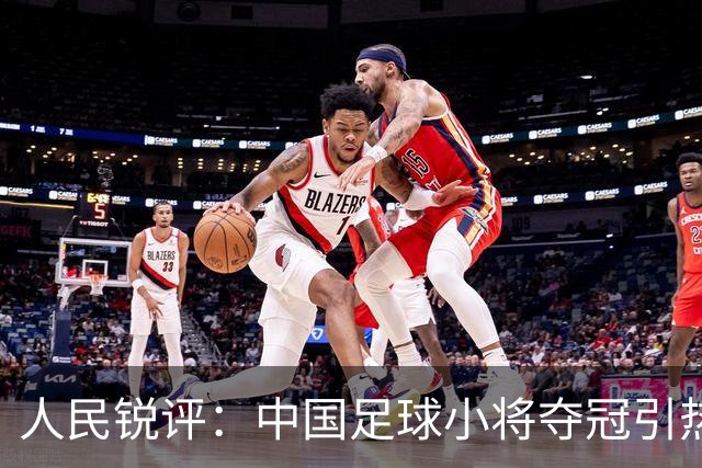 人民锐评：中国足球小将夺冠引热议，多元探索需要多些包容空间