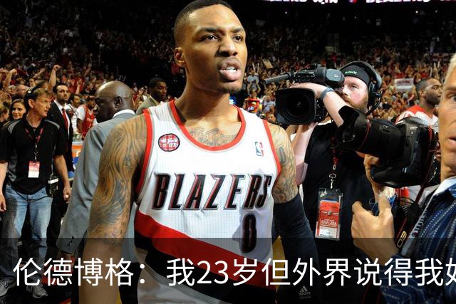 伦德博格：我23岁但外界说得我好像45岁了 这给了我额外的动力