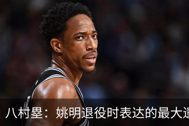 八村塁：姚明退役时表达的最大遗憾让我反思接班人的问题