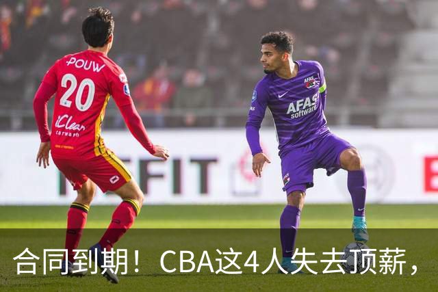 合同到期！CBA这4人失去顶薪，郭艾伦领衔，郭士强爱将降薪转会