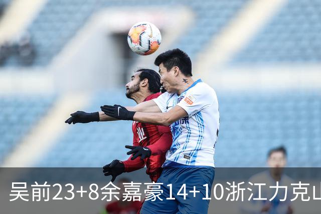 吴前23+8余嘉豪14+10浙江力克山西 原帅21分