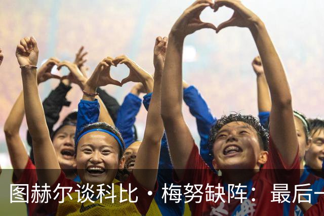 图赫尔谈科比·梅努缺阵：最后一次训练课，他感觉背部一阵剧痛