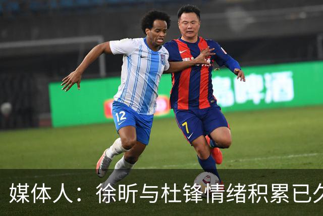 媒体人：徐昕与杜锋情绪积累已久 前者未来很难再真正回到广东队