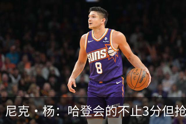 尼克·杨：哈登会的不止3分但抢七7就只投3分 若保罗在肯定造杀伤
