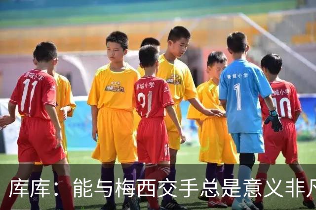 库库：能与梅西交手总是意义非凡，这或许是他国家队生涯最后一战