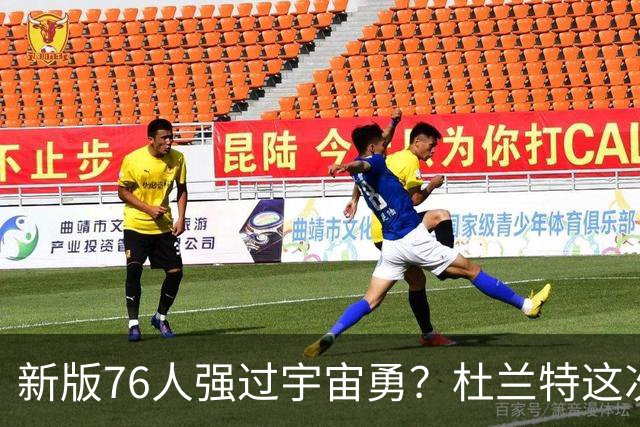 新版76人强过宇宙勇？杜兰特这次错得离谱！