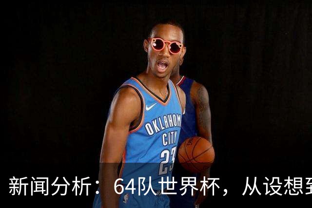 新闻分析：64队世界杯，从设想到现实还有多远