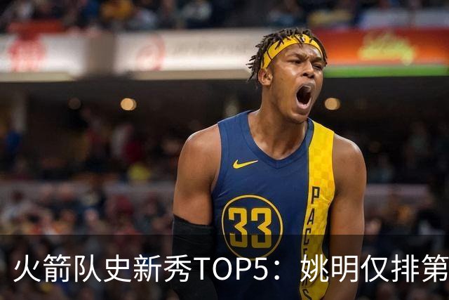 火箭队史新秀TOP5：姚明仅排第二，第一毫无悬念！四位中锋领衔阵容