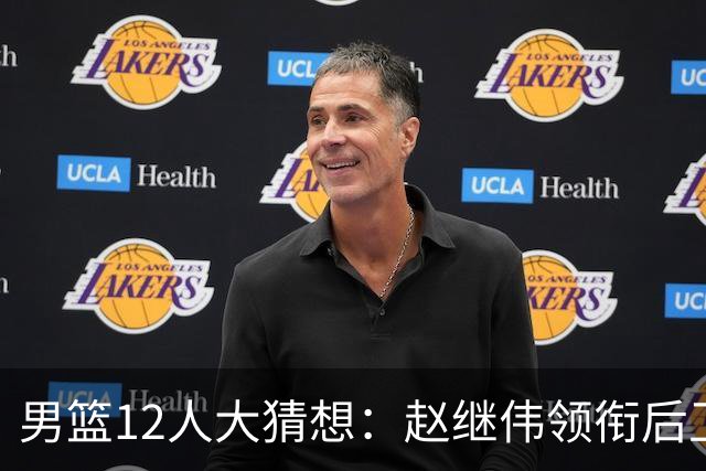 男篮12人大猜想：赵继伟领衔后卫线，杨瀚森没悬念，李弘权扮奇兵