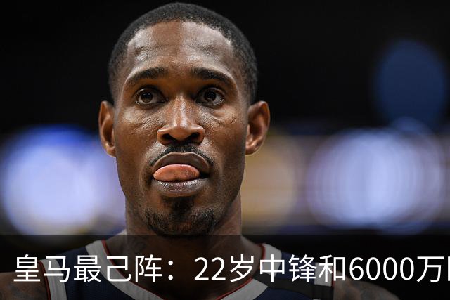 皇马最己阵：22岁中锋和6000万欧21岁中卫，受到穆帅赏识