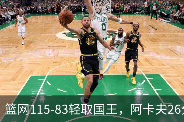 篮网115-83轻取国王，阿卡夫26分，小布朗16分5助攻