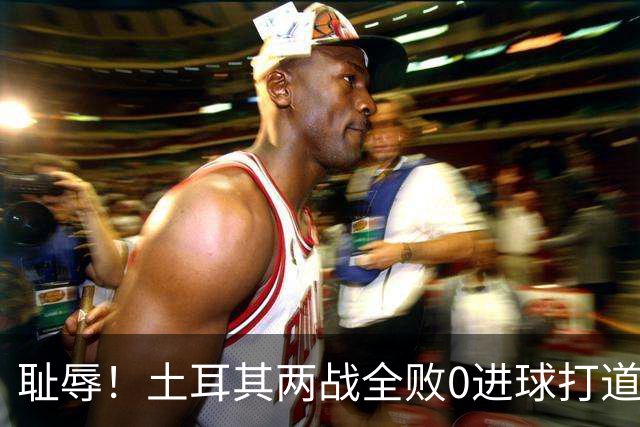 耻辱！土耳其两战全败0进球打道回府 半场多打一人难破门