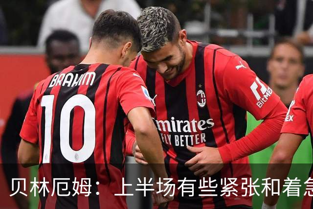 贝林厄姆：上半场有些紧张和着急 我们无球状态下高位逼抢很出色