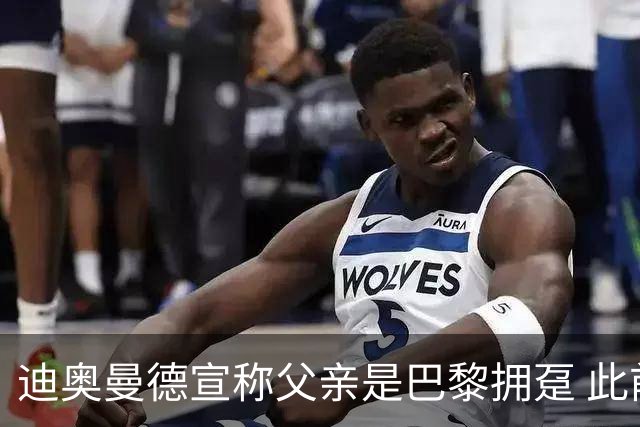 迪奥曼德宣称父亲是巴黎拥趸 此前多次说是利物浦死忠