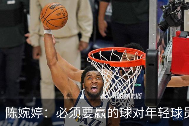 陈婉婷：必须要赢的球对年轻球员压力更大，下半场还可以做得更好