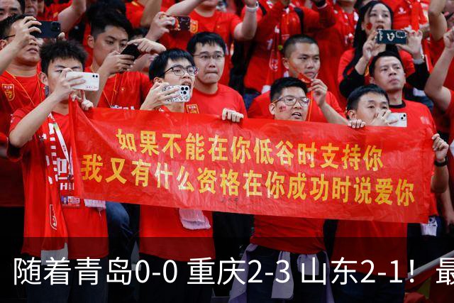 随着青岛0-0 重庆2-3 山东2-1！最新积分榜出炉：保级区乱成粥！