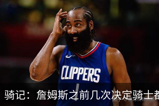 骑记：詹姆斯之前几次决定骑士都是在官宣前几分钟才得到通知