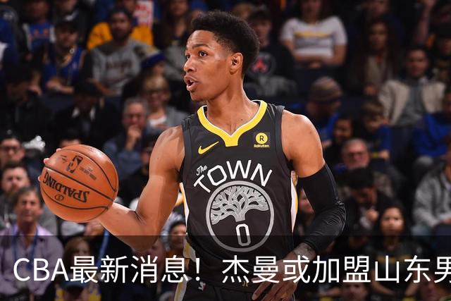 CBA最新消息！杰曼或加盟山东男篮，胡金秋下家二选一