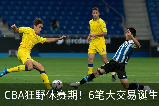 CBA狂野休赛期！6笔大交易诞生，9人获顶薪报价，16支球队阵容调整