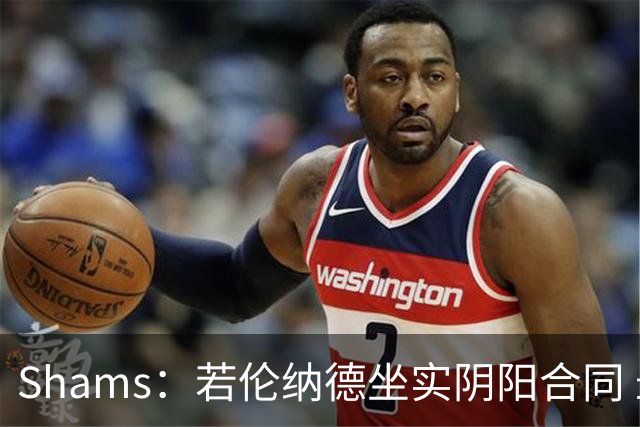 Shams：若伦纳德坐实阴阳合同 最坏情况是合同作废甚至禁赛一赛季